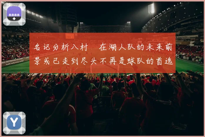 名记分析八村塁在湖人队的未来前景或已走到尽头不再是球队的首选目标